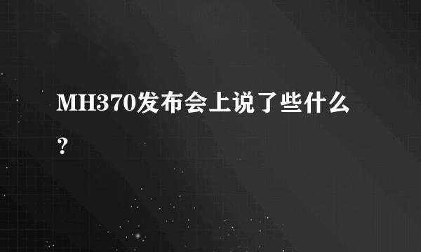 MH370发布会上说了些什么？