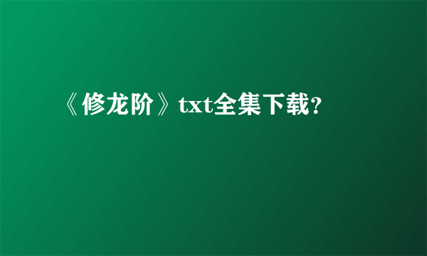 《修龙阶》txt全集下载？