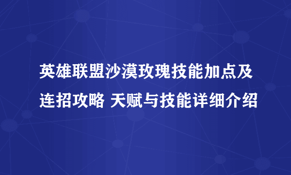 英雄联盟沙漠玫瑰技能加点及连招攻略 天赋与技能详细介绍