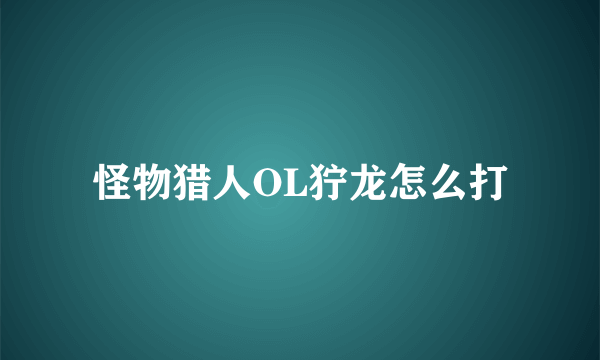 怪物猎人OL狞龙怎么打