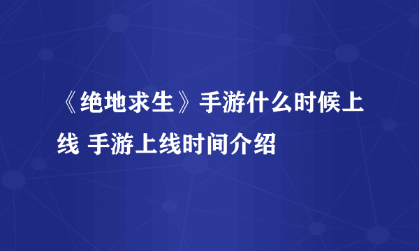 《绝地求生》手游什么时候上线 手游上线时间介绍