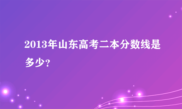 2013年山东高考二本分数线是多少？