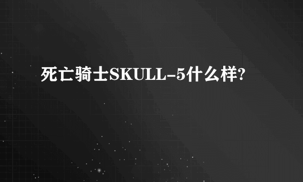 死亡骑士SKULL-5什么样?