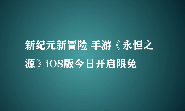 新纪元新冒险 手游《永恒之源》iOS版今日开启限免