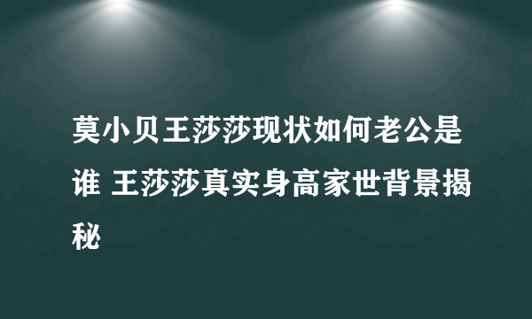 莫小贝王莎莎现状如何老公是谁 王莎莎真实身高家世背景揭秘