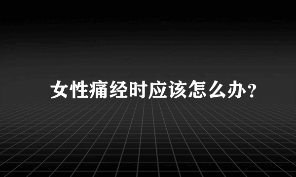 ​女性痛经时应该怎么办？