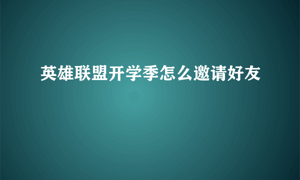 英雄联盟开学季怎么邀请好友