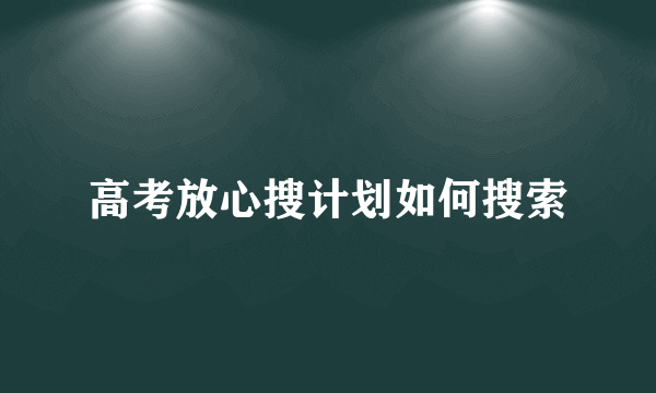 高考放心搜计划如何搜索