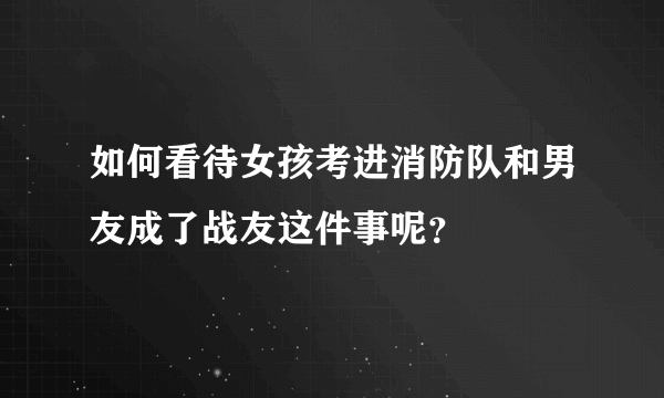 如何看待女孩考进消防队和男友成了战友这件事呢？