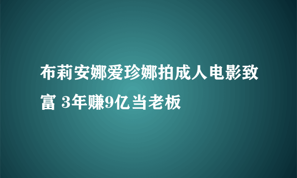 布莉安娜爱珍娜拍成人电影致富 3年赚9亿当老板