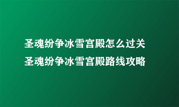 圣魂纷争冰雪宫殿怎么过关 圣魂纷争冰雪宫殿路线攻略