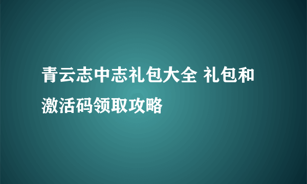 青云志中志礼包大全 礼包和激活码领取攻略