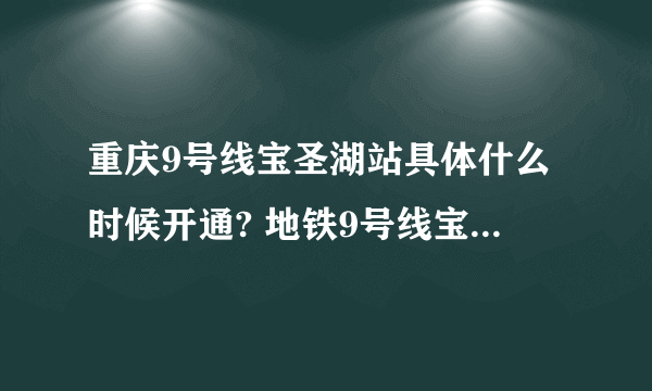 重庆9号线宝圣湖站具体什么时候开通? 地铁9号线宝圣湖站开通时间