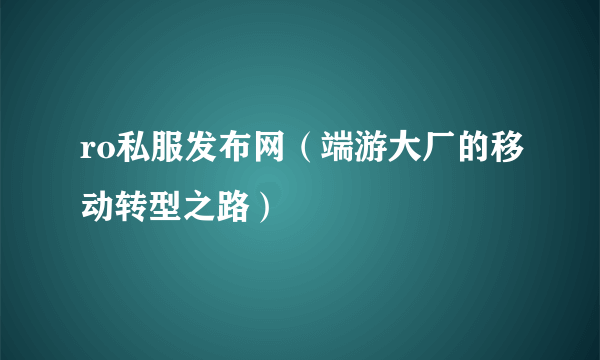 ro私服发布网（端游大厂的移动转型之路）