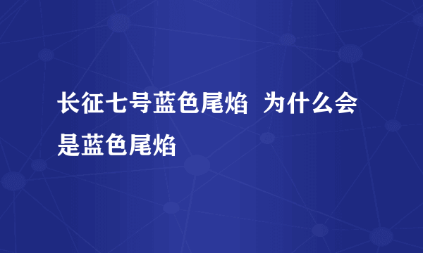 长征七号蓝色尾焰  为什么会是蓝色尾焰