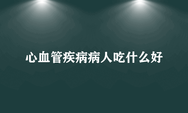 心血管疾病病人吃什么好