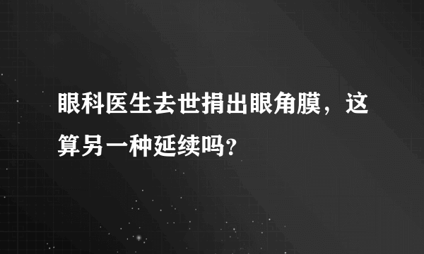 眼科医生去世捐出眼角膜，这算另一种延续吗？