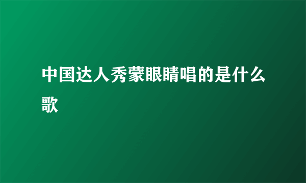 中国达人秀蒙眼睛唱的是什么歌