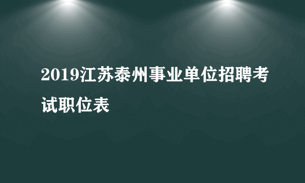 2019江苏泰州事业单位招聘考试职位表