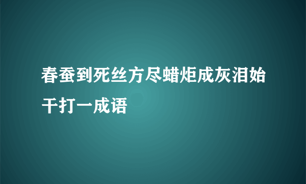 春蚕到死丝方尽蜡炬成灰泪始干打一成语