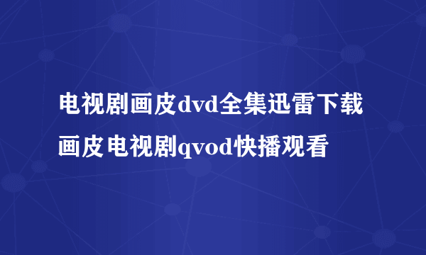 电视剧画皮dvd全集迅雷下载 画皮电视剧qvod快播观看