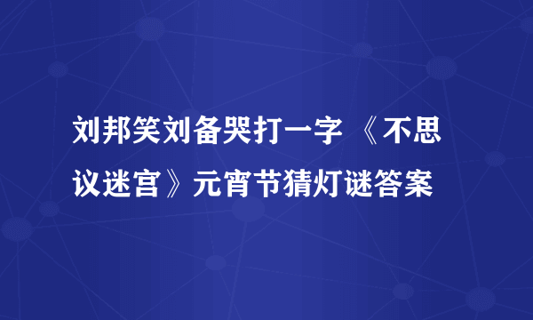 刘邦笑刘备哭打一字 《不思议迷宫》元宵节猜灯谜答案