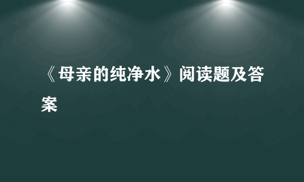 《母亲的纯净水》阅读题及答案