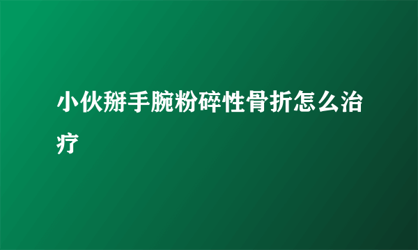 小伙掰手腕粉碎性骨折怎么治疗