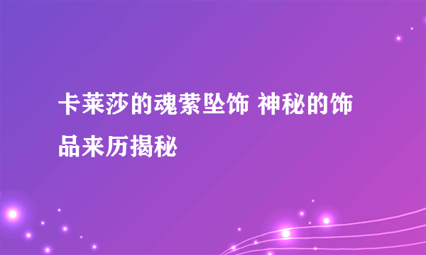 卡莱莎的魂萦坠饰 神秘的饰品来历揭秘