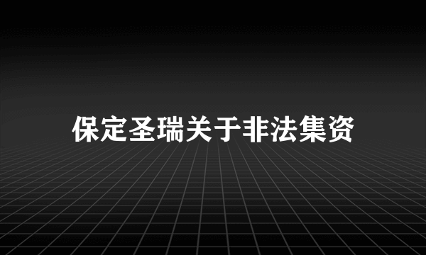 保定圣瑞关于非法集资