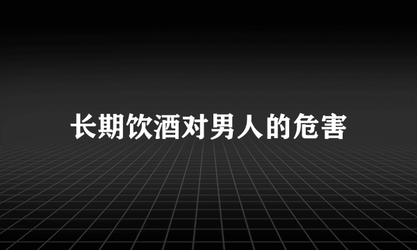 长期饮酒对男人的危害