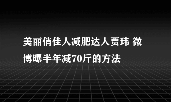 美丽俏佳人减肥达人贾玮 微博曝半年减70斤的方法