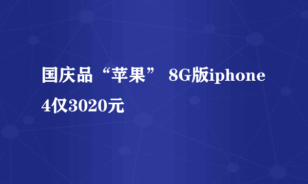 国庆品“苹果” 8G版iphone 4仅3020元