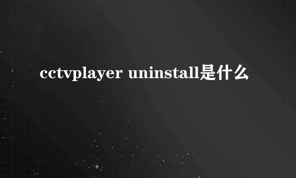 cctvplayer uninstall是什么