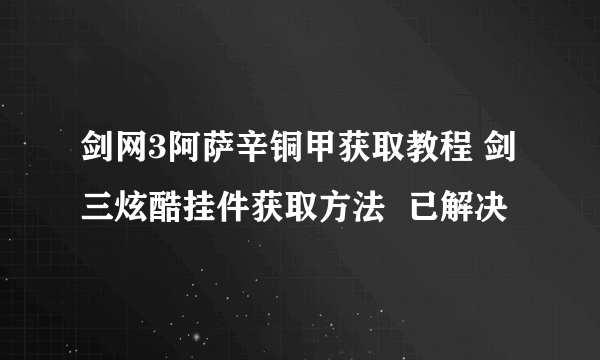 剑网3阿萨辛铜甲获取教程 剑三炫酷挂件获取方法  已解决