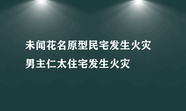 未闻花名原型民宅发生火灾 男主仁太住宅发生火灾