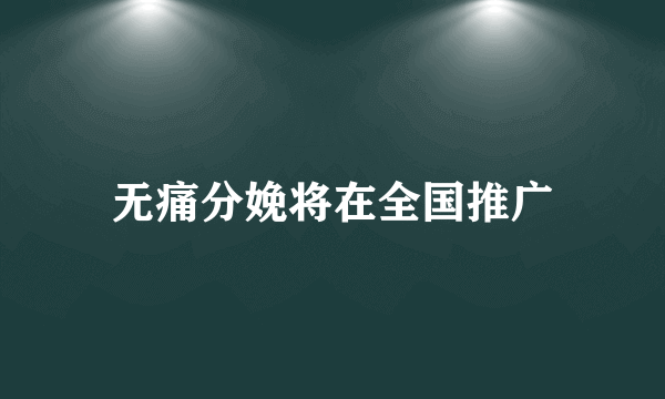 无痛分娩将在全国推广