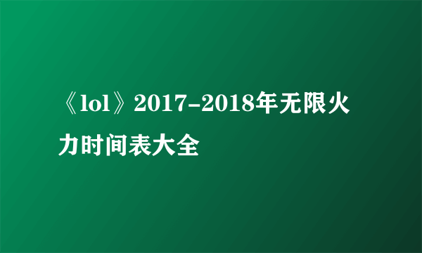 《lol》2017-2018年无限火力时间表大全