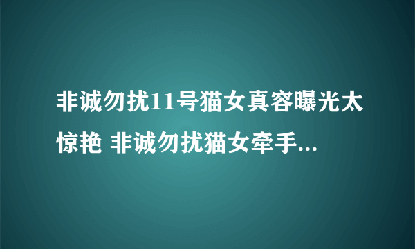 非诚勿扰11号猫女真容曝光太惊艳 非诚勿扰猫女牵手是哪一期