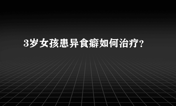 3岁女孩患异食癖如何治疗？