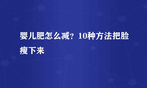 婴儿肥怎么减？10种方法把脸瘦下来