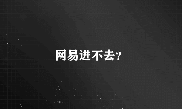 网易进不去？