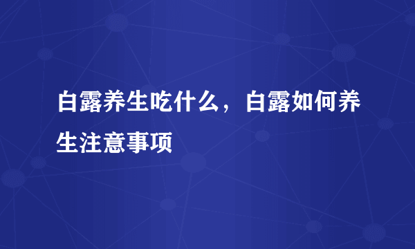 白露养生吃什么，白露如何养生注意事项