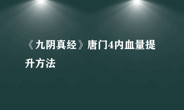 《九阴真经》唐门4内血量提升方法