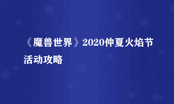 《魔兽世界》2020仲夏火焰节活动攻略