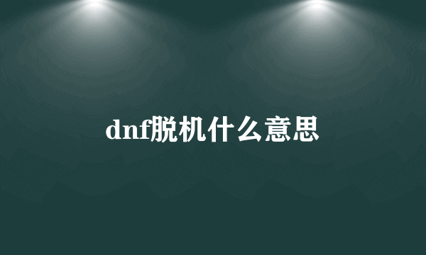 dnf脱机什么意思