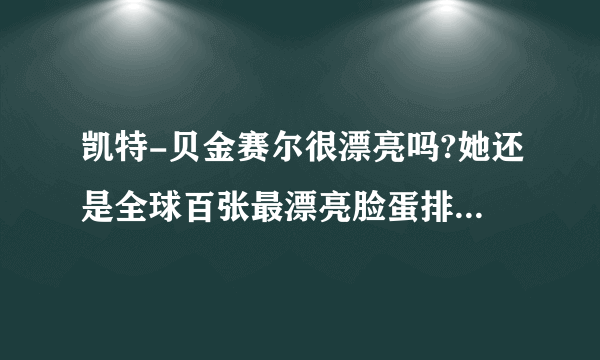 凯特-贝金赛尔很漂亮吗?她还是全球百张最漂亮脸蛋排名第一她是西方人眼里的美女吗