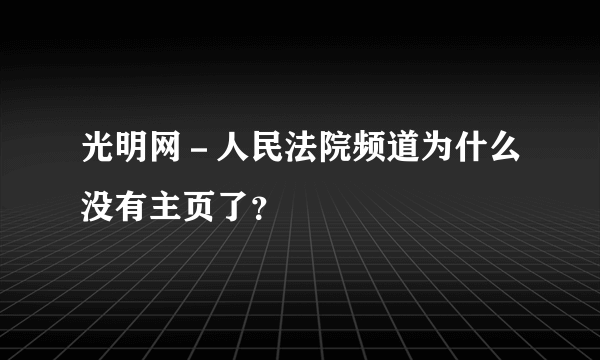 光明网－人民法院频道为什么没有主页了？