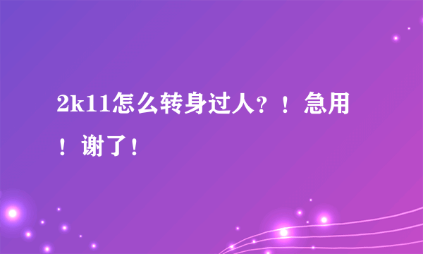 2k11怎么转身过人？！急用！谢了！