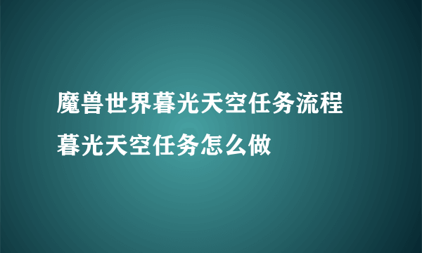 魔兽世界暮光天空任务流程 暮光天空任务怎么做